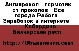 Антипрокол - герметик от проколов - Все города Работа » Заработок в интернете   . Кабардино-Балкарская респ.